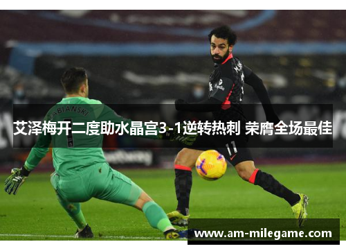 艾泽梅开二度助水晶宫3-1逆转热刺 荣膺全场最佳