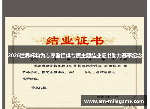 2026世界杯将为志愿者提供专属主题结业证书助力赛事纪念