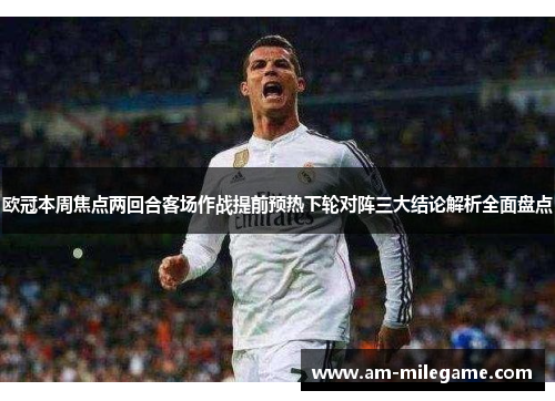 欧冠本周焦点两回合客场作战提前预热下轮对阵三大结论解析全面盘点